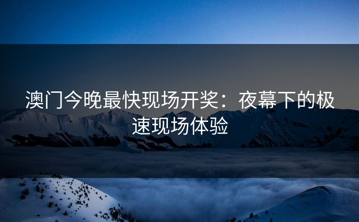 澳门今晚最快现场开奖：夜幕下的极速现场体验