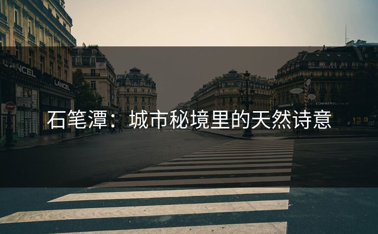 石笔潭：城市秘境里的天然诗意