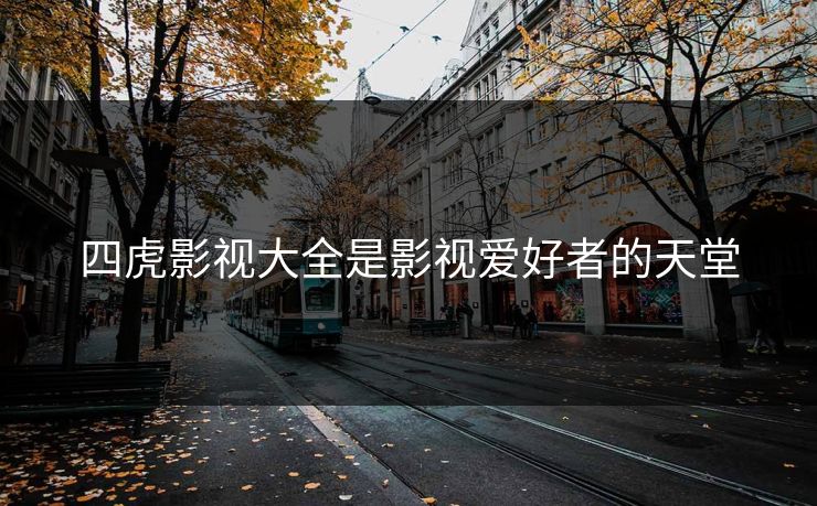四虎影视大全是影视爱好者的天堂