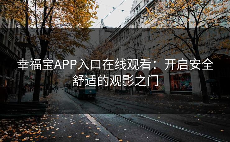 幸福宝APP入口在线观看：开启安全舒适的观影之门
