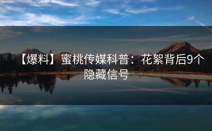 【爆料】蜜桃传媒科普：花絮背后9个隐藏信号