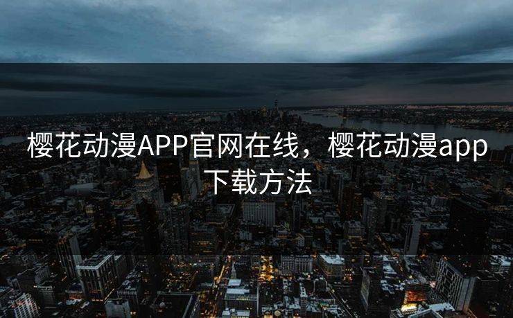 樱花动漫APP官网在线，樱花动漫app下载方法