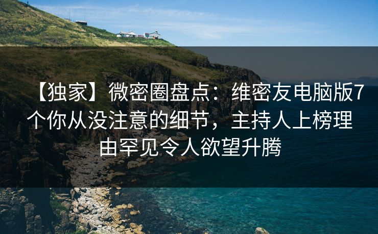 【独家】微密圈盘点：维密友电脑版7个你从没注意的细节，主持人上榜理由罕见令人欲望升腾