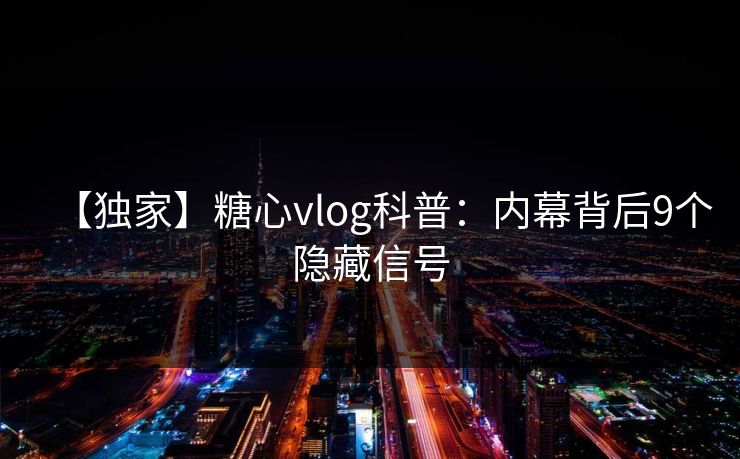 【独家】糖心vlog科普：内幕背后9个隐藏信号