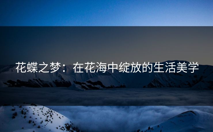花蝶之梦：在花海中绽放的生活美学