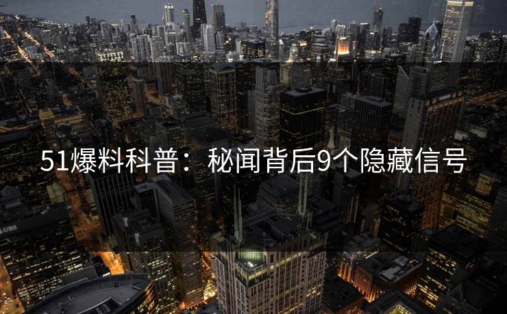 51爆料科普：秘闻背后9个隐藏信号