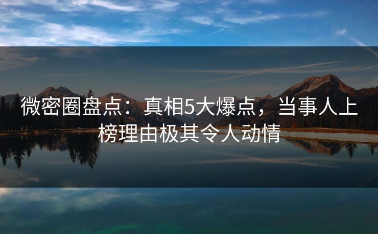 微密圈盘点:真相5大爆点,当事人上榜理由极其令人动情 微密圈盘点:真相5大爆点,当事人上榜理由极其令人动情