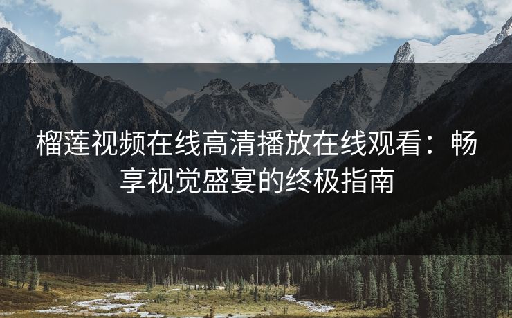 榴莲视频在线高清播放在线观看：畅享视觉盛宴的终极指南