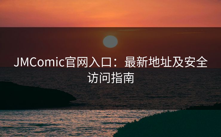 JMComic官网入口：最新地址及安全访问指南